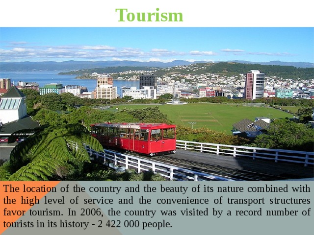 Tourism The location of the country and the beauty of its nature combined with the high level of service and the convenience of transport structures favor tourism. In 2006, the country was visited by a record number of tourists in its history - 2 422 000 people. 