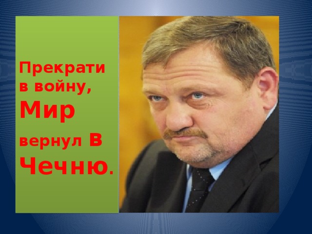   Прекратив войну,  Мир вернул в Чечню .    