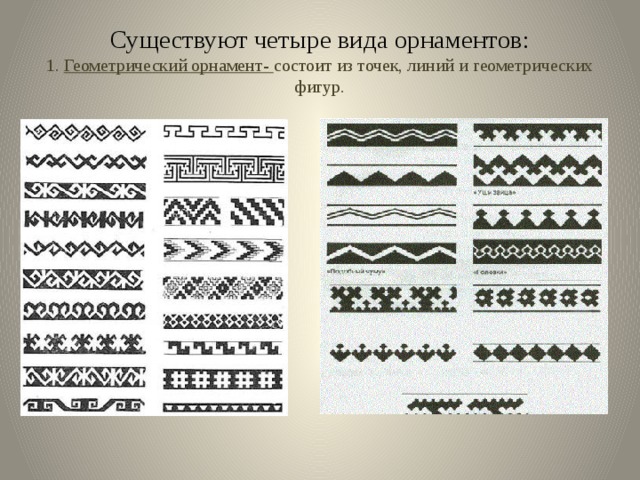 Существуют четыре вида орнаментов:  1. Геометрический орнамент- состоит из точек, линий и геометрических фигур. 