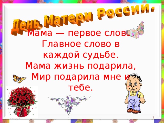 Мама — первое слово,  Главное слово в каждой судьбе.  Мама жизнь подарила,  Мир подарила мне и тебе.    30.08.17  