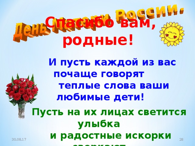 Спасибо вам, родные!   И пусть каждой из вас почаще говорят  теплые слова ваши любимые дети!   Пусть на их лицах светится улыбка  и радостные искорки сверкают в глазах, когда вы вместе! 30.08.17  