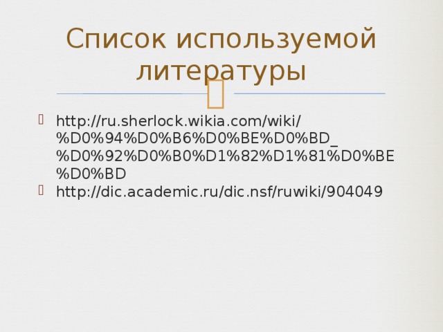 Список используемой литературы http://ru.sherlock.wikia.com/wiki/%D0%94%D0%B6%D0%BE%D0%BD_%D0%92%D0%B0%D1%82%D1%81%D0%BE%D0%BD http://dic.academic.ru/dic.nsf/ruwiki/904049 