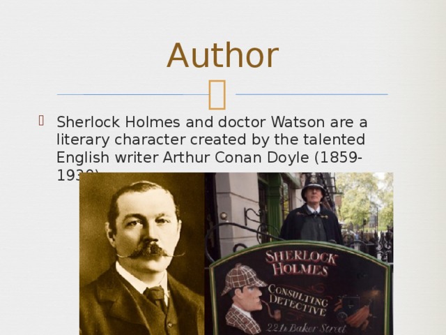 Author Sherlock Holmes and doctor Watson are a literary character created by the talented English writer Arthur Conan Doyle (1859-1930). 