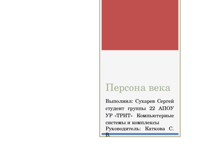 Персона века Выполнил: Сухарев Сергей студент группы 22 АПОУ УР «ТРИТ» Компьютерные системы и комплексы Руководитель: Каткова С. В. 