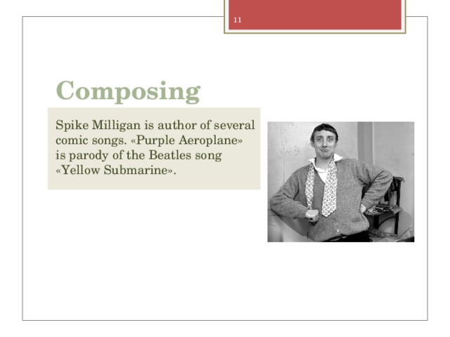 Composing Spike Milligan is author of several comic songs. «Purple Aeroplane» is parody of the Beatles song «Yellow Submarine». 