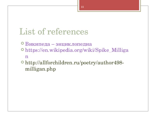 List of references Википеда – энциклопедиа https://en.wikipedia.org/wiki/Spike_Milligan http://allforchildren.ru/poetry/author498-milligan.php 