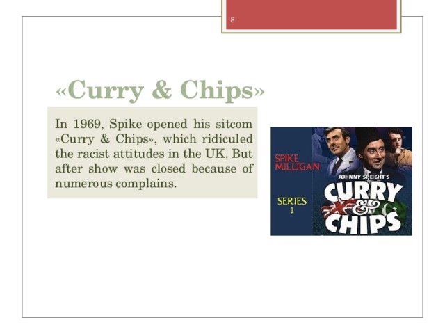 «Curry & Chips» In 1969, Spike opened his sitcom «Curry & Chips», which ridiculed the racist attitudes in the UK. But after show was closed because of numerous complains. 
