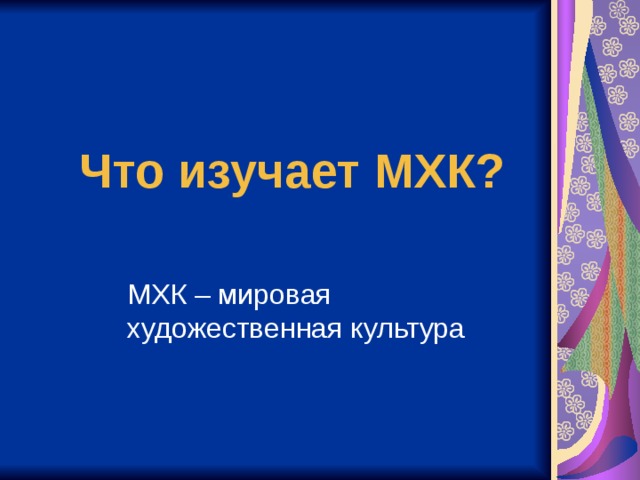 Что изучает МХК? МХК – мировая художественная культура 