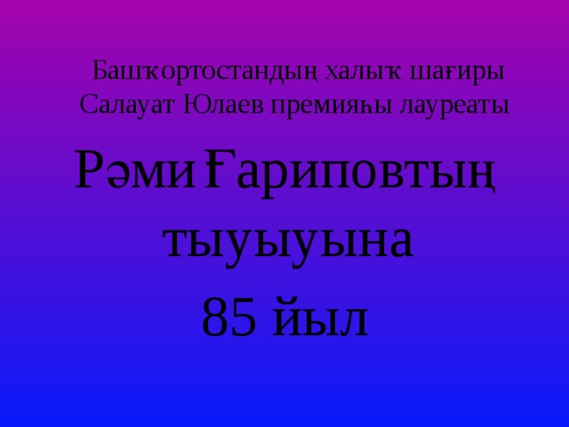  Башҡортостандың халыҡ шағиры Салауат Юлаев премияһы лауреаты Рәми  Ғариповтың тыуыуына 85 йыл 