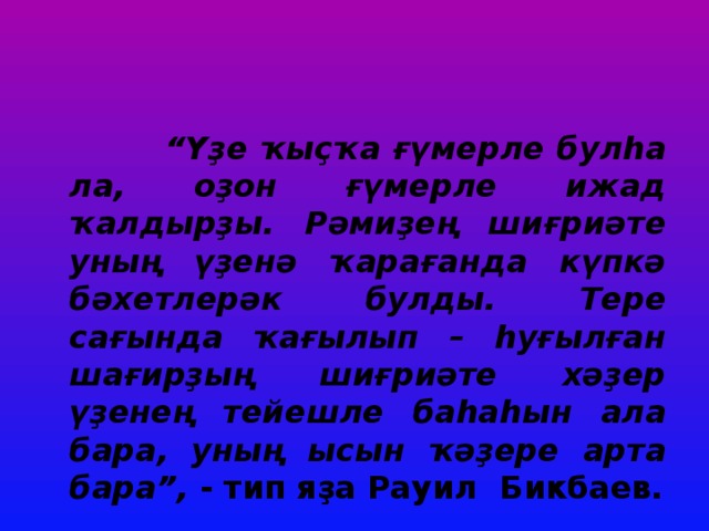  “ Үҙе ҡыҫҡа ғүмерле булһа ла, оҙон ғүмерле ижад ҡалдырҙы. Рәмиҙең шиғриәте уның үҙенә ҡарағанда күпкә бәхетлерәк булды. Тере сағында ҡағылып – һуғылған шағирҙың шиғриәте хәҙер үҙенең тейешле баһаһын ала бара, уның ысын ҡәҙере арта бара”, - тип яҙа Рауил Бикбаев. 