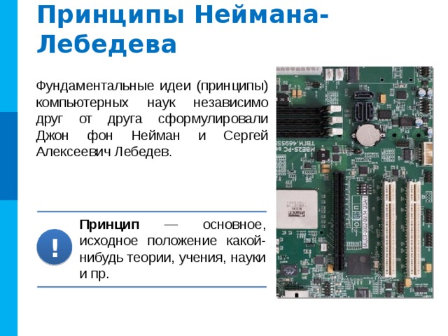 Принципы Неймана-Лебедева Фундаментальные идеи (принципы) компьютерных наук независимо друг от друга сформулировали Джон фон Нейман и Сергей Алексеевич Лебедев. Принцип — основное, исходное положение какой-нибудь теории, учения, науки и пр. ! 