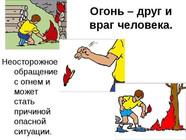 Огонь – друг и враг человека. Неосторожное обращение с огнем и может стать причиной опасной ситуации. 