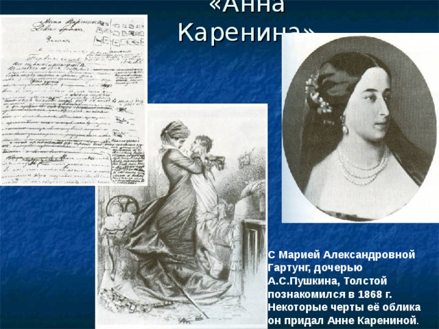 «Анна Каренина» С Марией Александровной Гартунг, дочерью А.С.Пушкина, Толстой познакомился в 1868 г. Некоторые черты её облика он придал Анне Карениной . 