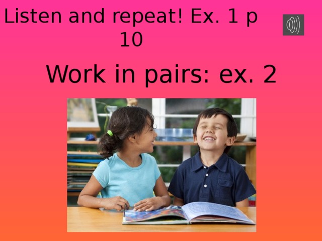 Listen and repeat! Ex. 1 p 10 Work in pairs: ex. 2 