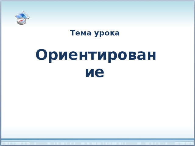 Тема урока Ориентирование  