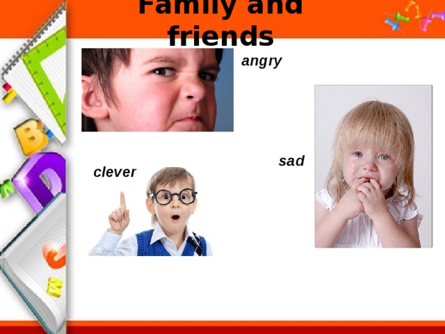 Family and friends angry sad clever 