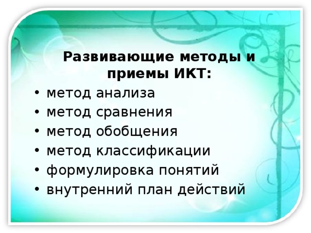 Развивающие методы и приемы ИКТ: метод анализа метод сравнения метод обобщения метод классификации формулировка понятий внутренний план действий  