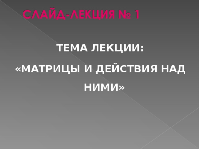 ТЕМА ЛЕКЦИИ: «МАТРИЦЫ И ДЕЙСТВИЯ НАД НИМИ»   