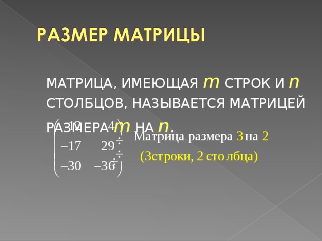 МАТРИЦА, ИМЕЮЩАЯ m  СТРОК И n  СТОЛБЦОВ, НАЗЫВАЕТСЯ МАТРИЦЕЙ РАЗМЕРА  m  НА  n .  