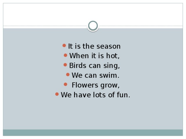 It is the season When it is hot, Birds can sing, We can swim.  Flowers grow, We have lots of fun. 