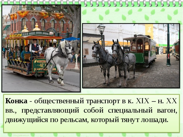 Конка - общественный транспорт в к. XIX – н. ХХ вв., представляющий собой специальный вагон, движущийся по рельсам, который тянут лошади. 