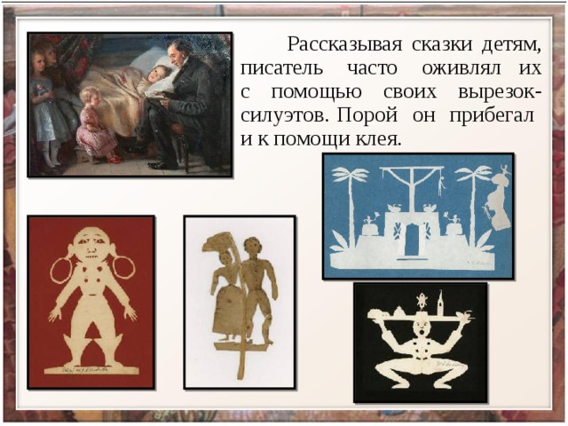  Рассказывая сказки детям, писатель часто оживлял их с помощью своих вырезок-силуэтов. Порой он прибегал и к помощи клея. 