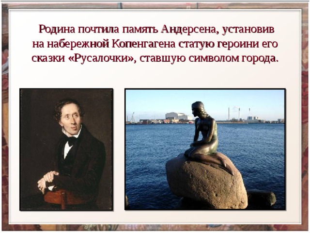  Родина почтила память Андерсена, установив на набережной Копенгагена статую героини его сказки «Русалочки», ставшую символом города. 