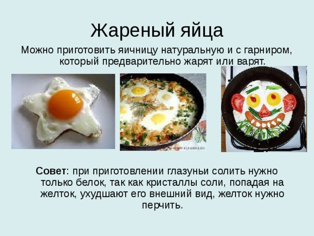 Жареный яйца Можно приготовить яичницу натуральную и с гарниром, который предварительно жарят или варят.     Совет : при приготовлении глазуньи солить нужно только белок, так как кристаллы соли, попадая на желток, ухудшают его внешний вид, желток нужно перчить. 