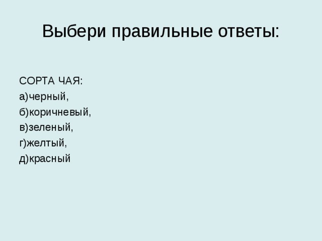 Выбери правильные ответы: СОРТА ЧАЯ: а)черный, б)коричневый, в)зеленый, г)желтый, д)красный 