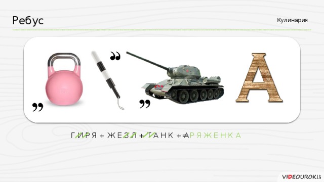 Ребус Кулинария = Р Я Ж Е Н К А Г И Р Я + Ж Е З Л + Т А Н К + А
