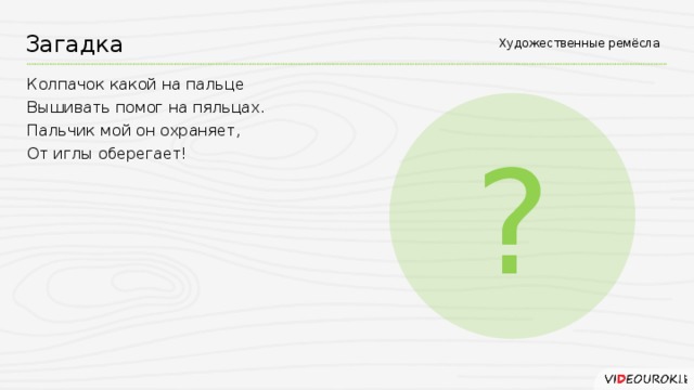 Загадка Художественные ремёсла Колпачок какой на пальце Вышивать помог на пяльцах. Пальчик мой он охраняет, От иглы оберегает! ?