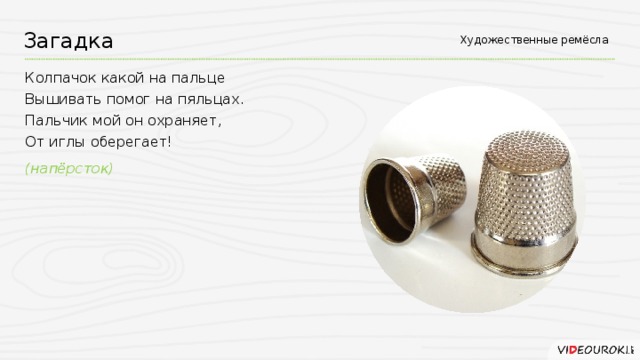 Загадка Художественные ремёсла Колпачок какой на пальце Вышивать помог на пяльцах. Пальчик мой он охраняет, От иглы оберегает! (напёрсток)