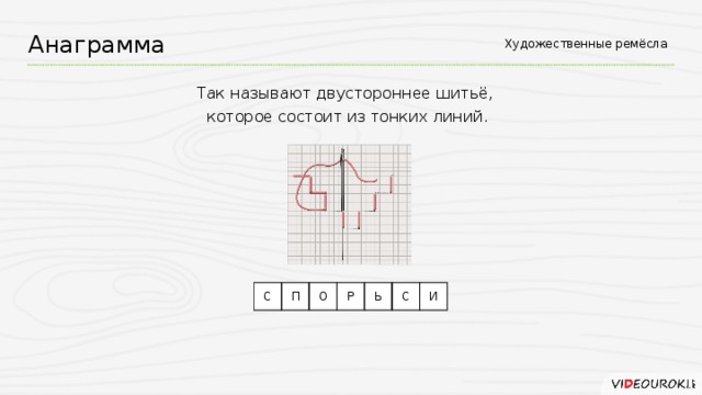 Анаграмма Художественные ремёсла Так называют двустороннее шитьё,  которое состоит из тонких линий. С П О Р Ь С И