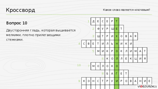 Какое слово является ключевым? Кроссворд 1 4 Д Е С 2 3 С В Ф Е Ш Е У 5 Т Р Р Т Р Ш М 9 Т И 7 М И К И Л Е О Ь О Х К 6 Т Л Н К Р Н О О С О 8 О В И Б К Т Л А К К Р О А Л И Я Л Г У Е И И К М Е А Т Ц Р Т О И В Я А Н И Е Вопрос 10 Двусторонняя гладь, которая вышивается мелкими, плотно прилегающими стежками. 10