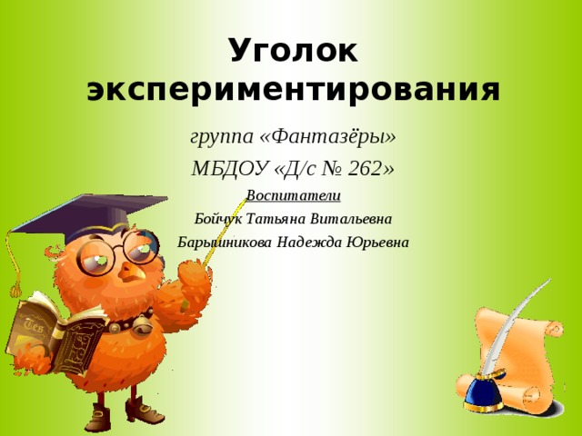 Уголок экспериментирования группа «Фантазёры» МБДОУ «Д/с № 262» Воспитатели Бойчук Татьяна Витальевна Барышникова Надежда Юрьевна 