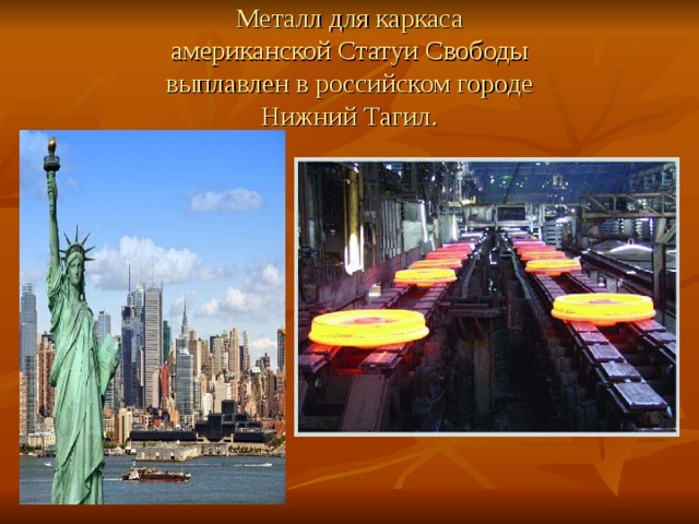 Металл для каркаса  американской Статуи Свободы  выплавлен в российском городе  Нижний Тагил. 