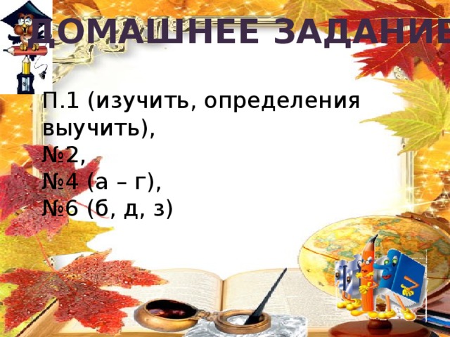 Домашнее задание П.1 (изучить, определения выучить), № 2, № 4 (а – г),  №6 (б, д, з) 