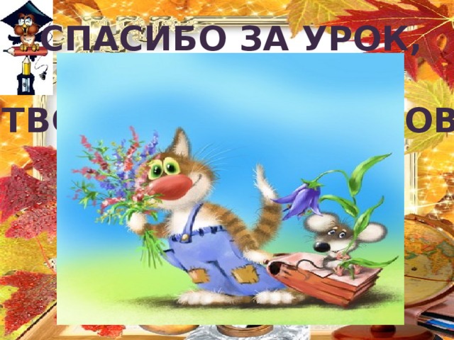 Спасибо за урок, Дети Творческих успехов Вам В новом  учебном году! 
