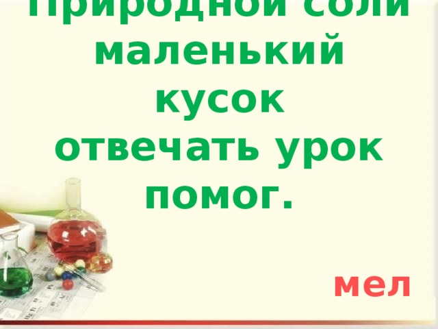 Природной соли маленький кусок  отвечать урок помог. мел 