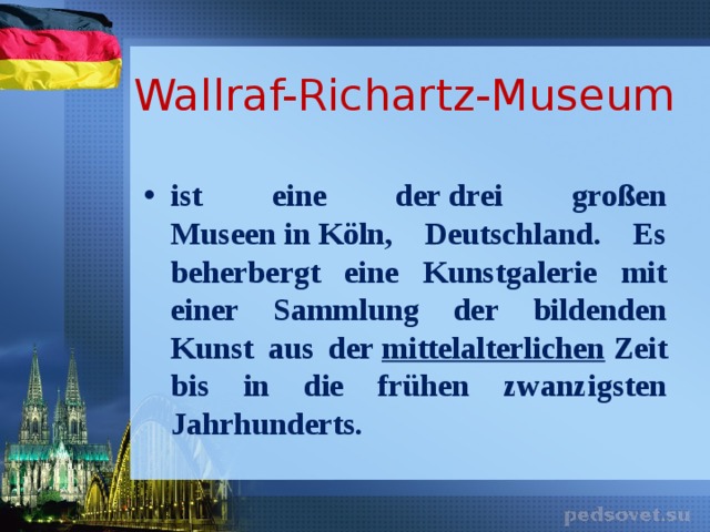 Wallraf-Richartz-Museum  ist eine der drei großen Museen in Köln, Deutschland. Es beherbergt eine Kunstgalerie mit einer Sammlung der bildenden Kunst aus der  mittelalterlichen  Zeit bis in die frühen zwanzigsten Jahrhunderts.  