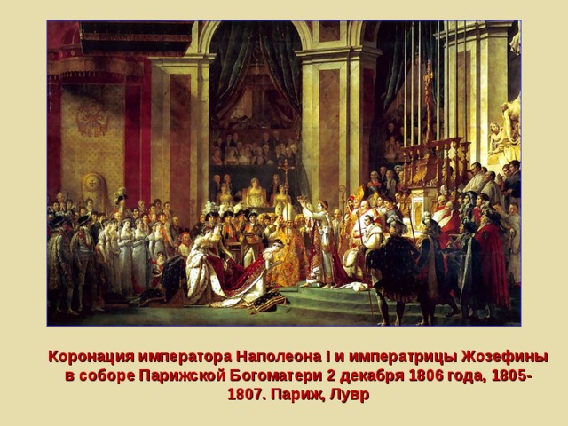 Коронация императора Наполеона I и императрицы Жозефины в соборе Парижской Богоматери 2 декабря 1806 года, 1805-1807. Париж, Лувр 