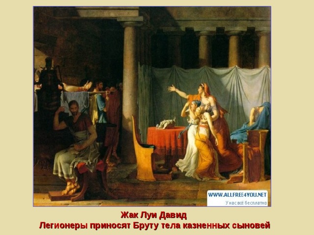 Жак Луи Давид  Легионеры приносят Бруту тела казненных сыновей 