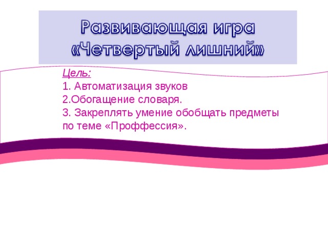 Цель: 1. Автоматизация звуков 2.Обогащение словаря. 3. Закреплять умение обобщать предметы по теме «Проффессия». 