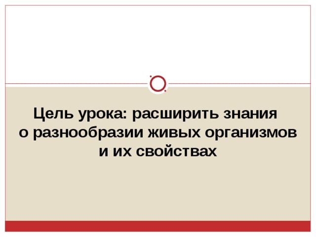 Цель урока: расширить знания о разнообразии живых организмов и их свойствах 