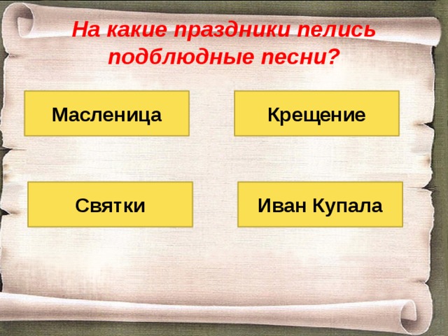 На какие праздники пелись подблюдные песни? Масленица Крещение Иван Купала Святки 