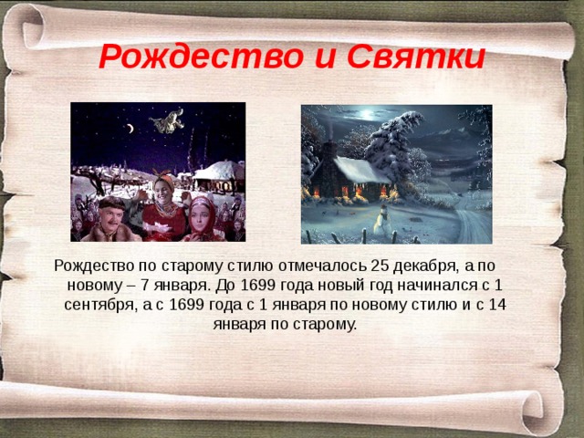 Рождество и Святки Рождество по старому стилю отмечалось 25 декабря, а по новому – 7 января. До 1699 года новый год начинался с 1 сентября, а с 1699 года с 1 января по новому стилю и с 14 января по старому. 