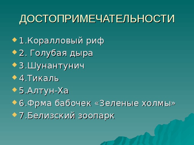 ДОСТОПРИМЕЧАТЕЛЬНОСТИ 1.Коралловый риф 2. Голубая дыра 3.Шунантунич 4.Тикаль 5.Алтун-Ха 6.Фрма бабочек «Зеленые холмы» 7.Белизский зоопарк 