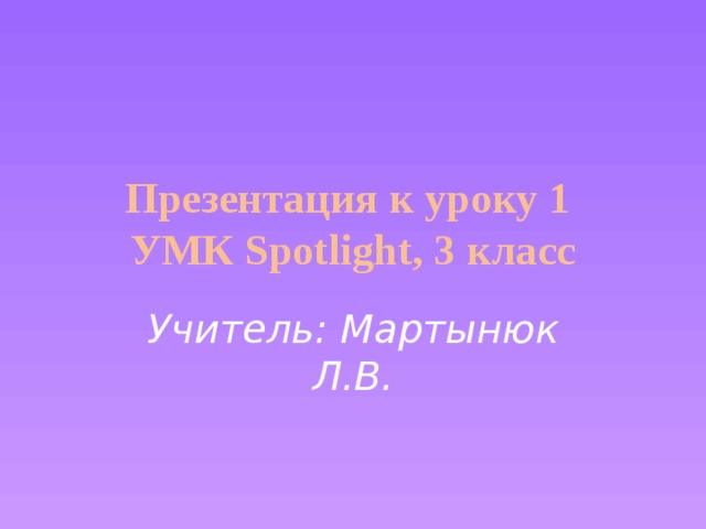 Презентация к уроку 1  УМК Spotlight, 3 класс Учитель: Мартынюк Л.В. 