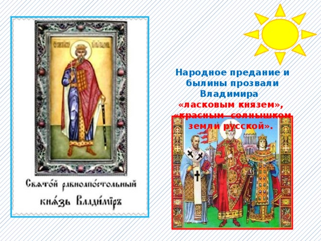 Народное предание и былины прозвали Владимира «ласковым князем», «красным солнышком земли русской». 