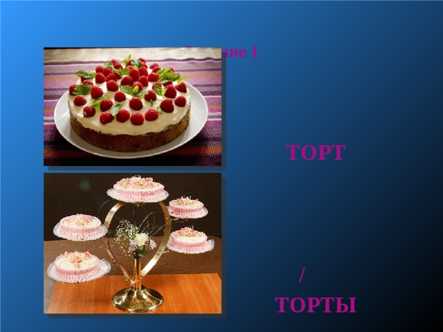  Задание 1     ТОРТ     /  ТОРТЫ  